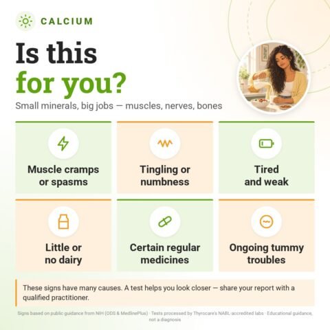 Is the Calcium for you? Small minerals, big jobs — muscles, nerves, bones: muscle cramps or spasms, tingling or numbness, tired and weak, little or no dairy, certain regular medicines, ongoing tummy troubles.